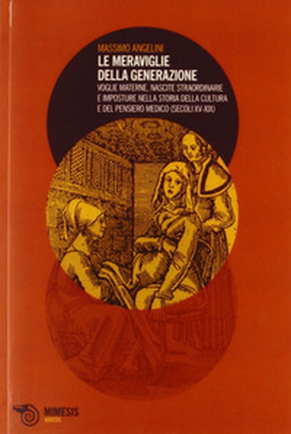 Le meraviglie della generazione. Voglie materne, nascite straordinarie e imposture nella storia della cultura e del pensiero medico (secoli XV e XIX) - Librerie.coop Le meraviglie della generazione. Voglie materne, nascite straordinarie e imposture nella storia della cultura e del pensiero medico (secoli XV e XIX) - Librerie.coop