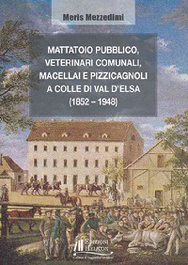 Mattatoio pubblico, veterinari comunali, macellai e pizzicagnoli a Colle di Val d'Elsa (1852-1948) - Librerie.coop