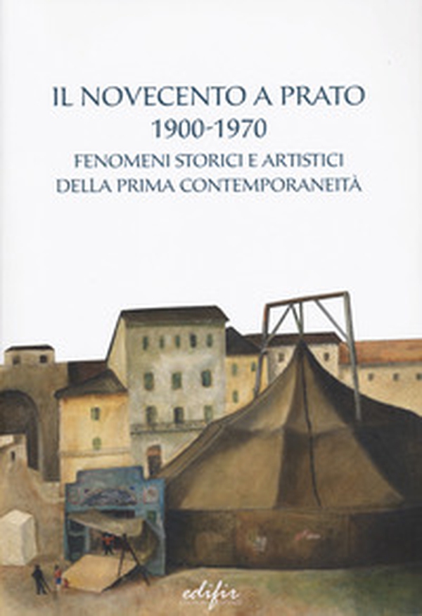 Il Novecento a Prato 1900-1970. Fenomeni storici e artistici della prima contemporaneità - Librerie.coop