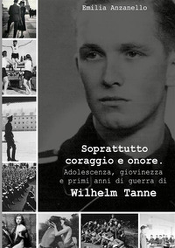Soprattutto coraggio e onore. Adolescenza, giovinezza e primi anni di guerra di Wilhelm Tanne - Librerie.coop Soprattutto coraggio e onore. Adolescenza, giovinezza e primi anni di guerra di Wilhelm Tanne - Librerie.coop