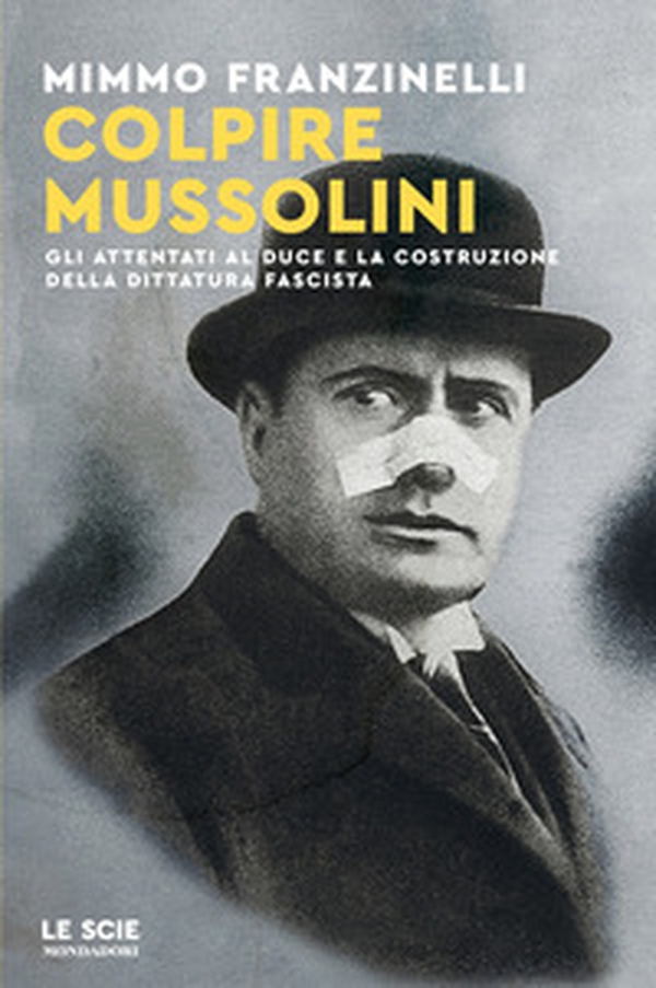 Colpire Mussolini. Gli attentati al duce e la costruzione della dittatura fascista - Librerie.coop Colpire Mussolini. Gli attentati al duce e la costruzione della dittatura fascista - Librerie.coop
