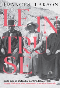 Le intruse. Dalle aule di Oxford ai confini della civiltà: storie di donne che volevano scoprire il mondo - Librerie.coop