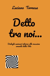 Detto tra noi... Dialoghi semiseri intorno alle massime amenità della vita - Librerie.coop