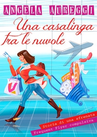 Una casalinga tra le nuvole. Storia di una sfrenata frequent flyer compulsiva - Librerie.coop