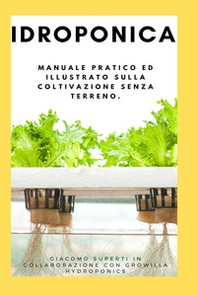 Idroponica. Manuale pratico ed illustrato sulla coltivazione senza terreno. Con progetti reali per la costruzione del tuo giardino idroponico - Librerie.coop