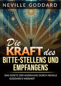 Die kraft des bitte stellens und empfangens. Das Gesetz der anziehung durch Neville Goddard's weisheit beherrschen - Librerie.coop Die kraft des bitte stellens und empfangens. Das Gesetz der anziehung durch Neville Goddard's weisheit beherrschen - Librerie.coop