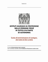 Istituti giuridici di protezione delle persone prive in tutto o in parte di autonomia. Guida all'amministrazione di sostegno, alla tutela ed alla curatela - Librerie.coop