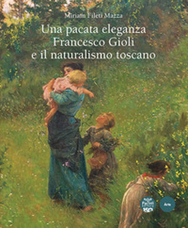 Una pacata eleganza. Francesco Gioli e il naturalismo toscano - Librerie.coop Una pacata eleganza. Francesco Gioli e il naturalismo toscano - Librerie.coop