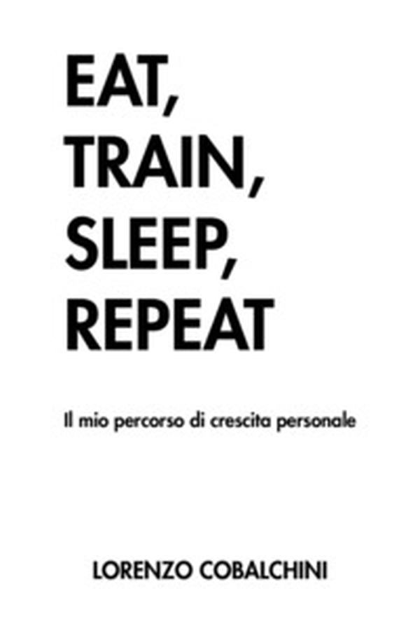 Eat, train, sleep, repeat. Il mio percorso di crescita personale - Librerie.coop Eat, train, sleep, repeat. Il mio percorso di crescita personale - Librerie.coop