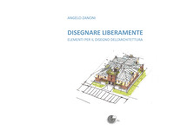 Disegnare liberamente. Elementi per il disegno dell'architettura - Librerie.coop Disegnare liberamente. Elementi per il disegno dell'architettura - Librerie.coop