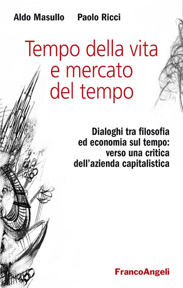 Tempo della vita e mercato del tempo. Dialoghi tra filosofia ed economia sul tempo: verso una critica dell’azienda capitalistica - Librerie.coop