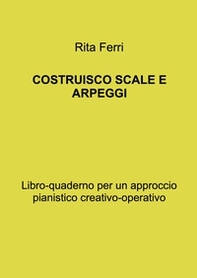 Costruisco scale e arpeggi. Libro-quaderno per un approccio pianistico creativo-operativo - Librerie.coop