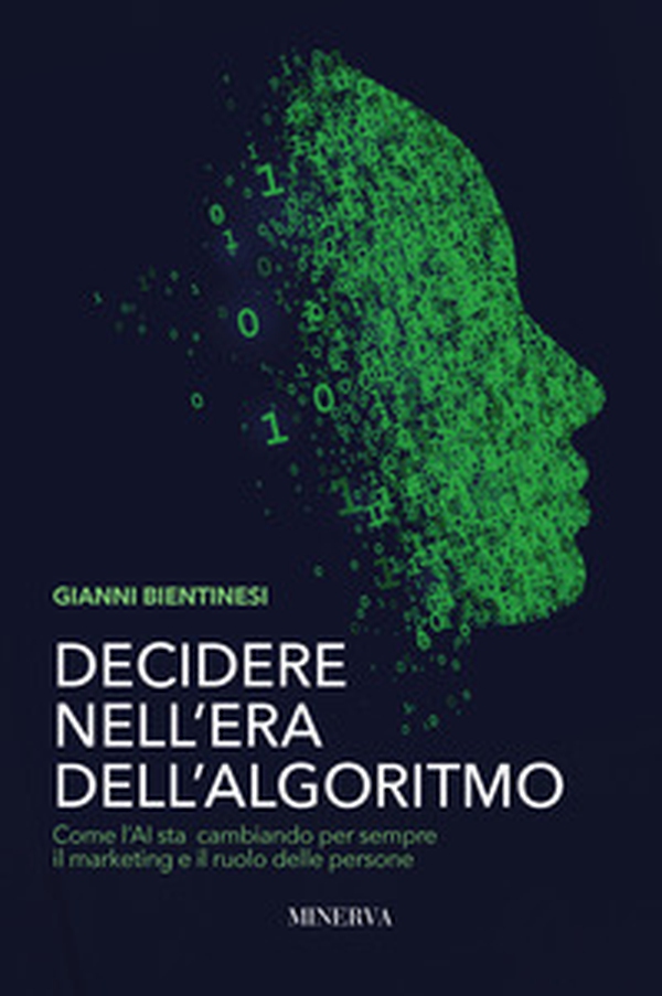 Decidere nell'era dell'algoritmo. Come l'AI sta cambiando per sempre il marketing e il ruolo delle persone - Librerie.coop