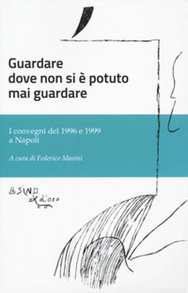 Guardare dove non si è potuto mai guardare. I convegni del 1996 e 1999 a Napoli - Librerie.coop Guardare dove non si è potuto mai guardare. I convegni del 1996 e 1999 a Napoli - Librerie.coop
