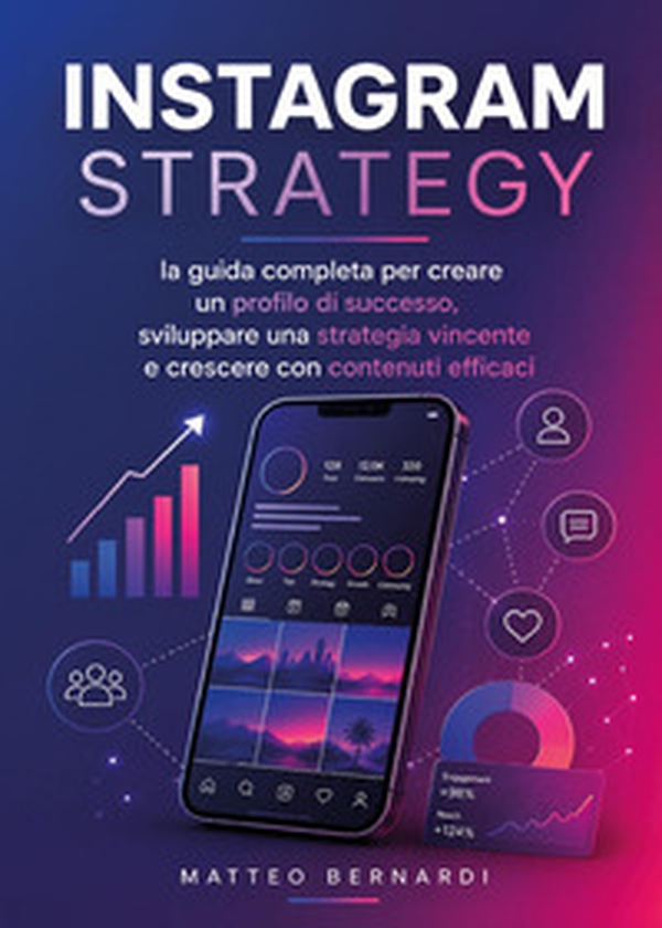 Instagram Strategy: la guida completa per creare un profilo di successo, sviluppare una strategia vincente e crescere con contenuti efficaci - Librerie.coop