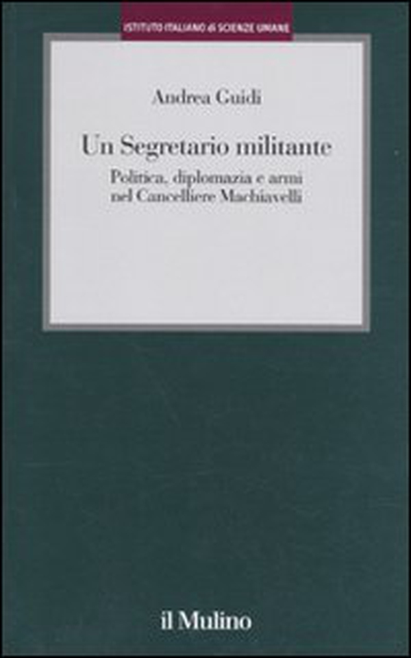 Un segretario militante. Politica, diplomazia e armi nel cancelliere Machiavelli - Librerie.coop Un segretario militante. Politica, diplomazia e armi nel cancelliere Machiavelli - Librerie.coop