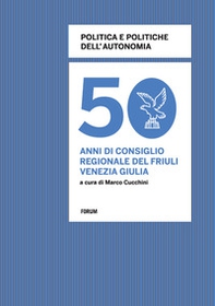 Politica e politiche dell'autonomia. 50 anni di consiglio regionale in Friuli Venezia Giulia - Librerie.coop