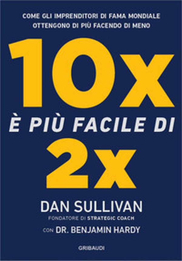 10x è più facile di 2x. Come gli imprenditori di fama mondiale ottengono di più facendo di meno - Librerie.coop 10x è più facile di 2x. Come gli imprenditori di fama mondiale ottengono di più facendo di meno - Librerie.coop