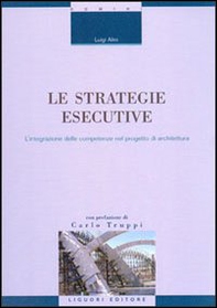 Le strategie esecutive. L'integrazione delle competenze nel progetto di architettura - Librerie.coop