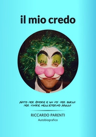 Il mio credo. Nato per amore e un po' burla per finire nell'eterno nulla - Librerie.coop