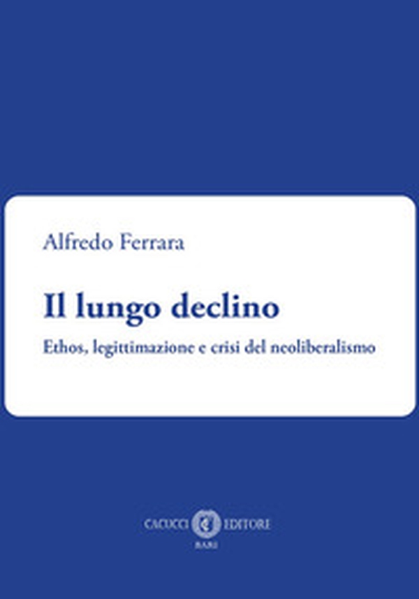 Il lungo declino. Ethos, legittimazione e crisi del neoliberalismo - Librerie.coop