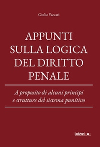 Appunti sulla logica del diritto penale. A proposito di alcuni princìpi e strutture del sistema punitivo - Librerie.coop