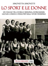 Lo sport e le donne. Un viaggio tra storia e memoria, di pregiudizi, luoghi comuni e stereotipi nello sport femminile - Librerie.coop