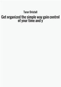 Get organized the simple way gain control of your time and y - Librerie.coop
