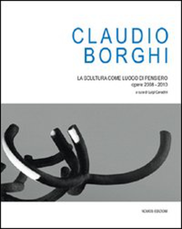 Claudio Borghi. La scultura come luogo di pensiero. Opere 2008-2010 - Librerie.coop Claudio Borghi. La scultura come luogo di pensiero. Opere 2008-2010 - Librerie.coop