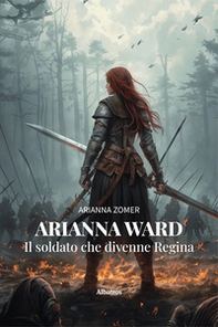 Arianna Ward. Il soldato che divenne regina - Librerie.coop