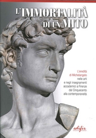 L'immortalità di un mito. L'eredità di Michelangelo nelle arti e negli insegnamenti accademici a Firenze dal Cinquecento alla contemporaneità - Librerie.coop L'immortalità di un mito. L'eredità di Michelangelo nelle arti e negli insegnamenti accademici a Firenze dal Cinquecento alla contemporaneità - Librerie.coop