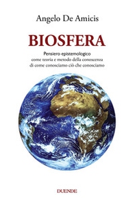 Biosfera. Pensiero epistemologico. Come teoria e metodo della conoscenza di come conosciamo ciò che conosciamo - Librerie.coop
