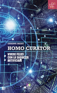 Homo curator. Vivere felici con la saggezza artificiale - Librerie.coop