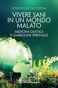 Vivere sani in un mondo malato. Medicina olistica e guarigione spirituale - Librerie.coop