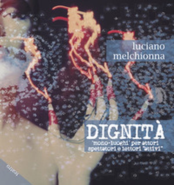 Dignità. Mono-luoghi per attori spettatori e lettori «attivi» - Librerie.coop