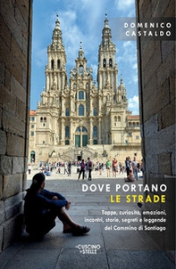 Dove portano le strade. Tappe, curiosità, emozioni, incontri, storie, segreti e leggende del Cammino di Santiago - Librerie.coop