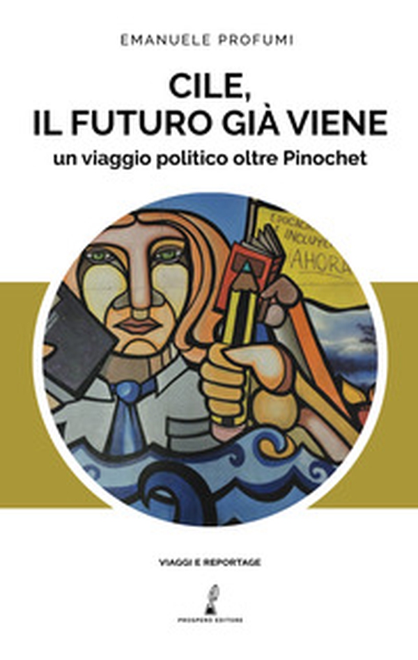 Cile, il futuro già viene. Un viaggio politico oltre Pinochet - Librerie.coop Cile, il futuro già viene. Un viaggio politico oltre Pinochet - Librerie.coop
