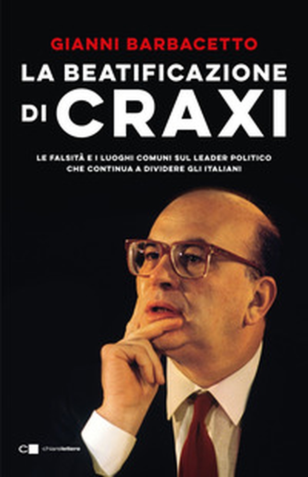 La beatificazione di Craxi. Le falsità e i luoghi comuni sul leader politico che continua a dividere gli italiani - Librerie.coop La beatificazione di Craxi. Le falsità e i luoghi comuni sul leader politico che continua a dividere gli italiani - Librerie.coop