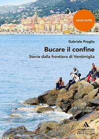 Bucare il confine. Storie dalla frontiera di Ventimiglia - Librerie.coop Bucare il confine. Storie dalla frontiera di Ventimiglia - Librerie.coop