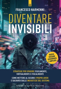 Diventare invisibili. Strategie per sparire fisicamente, virtualmente e fiscalmente. Guida pratica per mettere al sicuro i propri averi e salvarsi dalle ingiustizie del sistema - Librerie.coop
