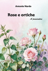 Rose e ortiche. A prescindere - Librerie.coop