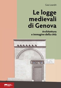 Le logge medievali di Genova. Architettura e immagine della città - Librerie.coop