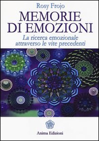 Memorie di emozioni. La ricerca emozionale attraverso le vite precedenti - Librerie.coop