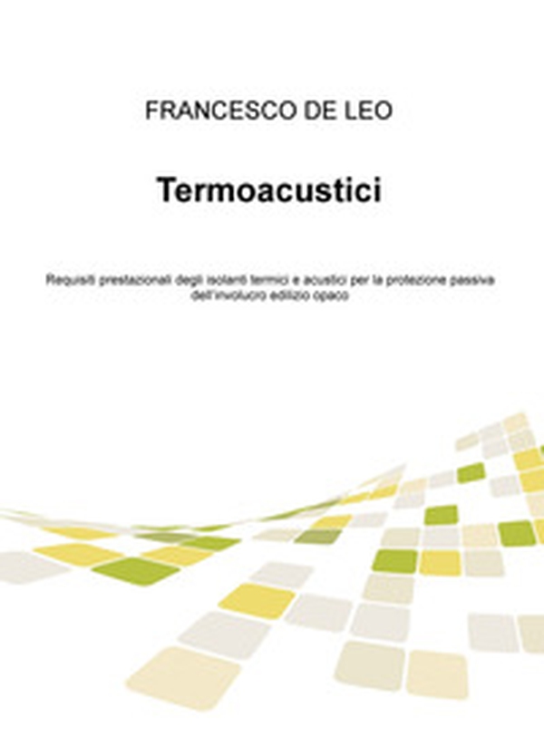 Termoacustici. Requisiti prestazionali degli isolanti termici e acustici per la protezione passiva dell'involucro edilizio opaco - Librerie.coop Termoacustici. Requisiti prestazionali degli isolanti termici e acustici per la protezione passiva dell'involucro edilizio opaco - Librerie.coop