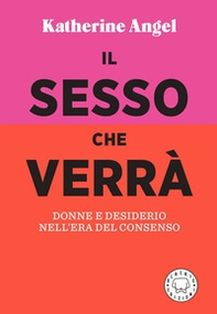 Il sesso che verrà. Donne e desiderio nell'era del consenso - Librerie.coop