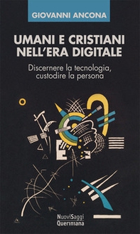 Umani e cristiani nell'era digitale. Discernere la tecnologia, custodire la persona - Librerie.coop