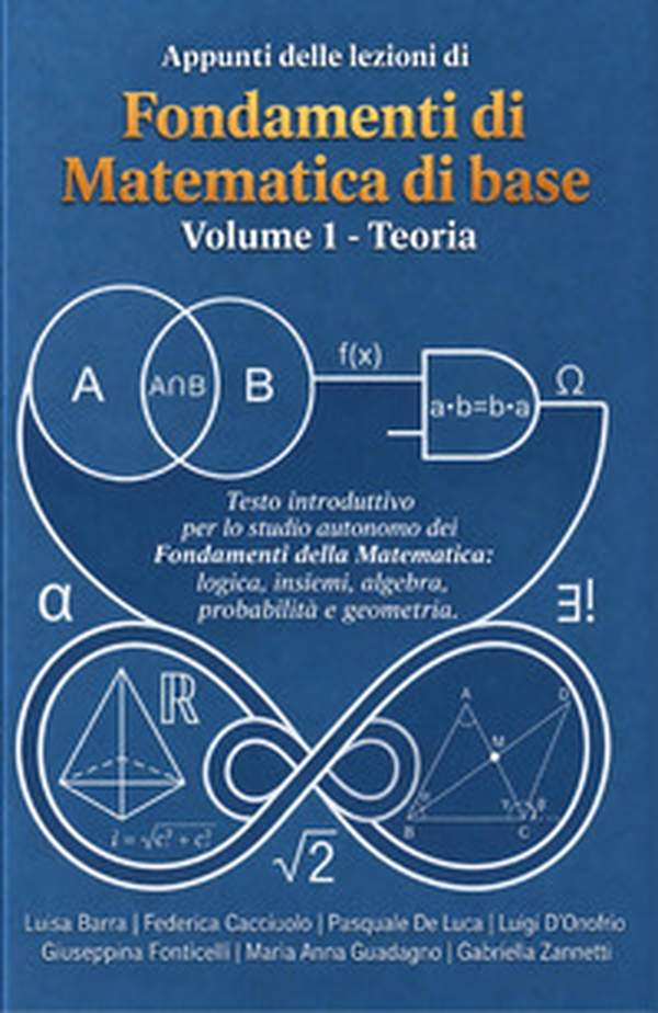 Appunti delle lezioni di Fondamenti di Matematica di base. Testo introduttivo per lo studio autonomo dei Fondamenti della Matematica: logica, insiemi, algebra, probabilità e geometria - Librerie.coop