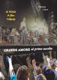 Grande amore al primo ascolto. Il Volo. A fan tribute - Librerie.coop