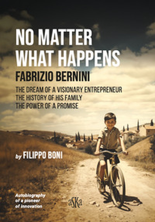 No matter what happens. Fabrizio Bernini. The dream of a visionary entrepreneur, the history of his family, the power of a promise - Librerie.coop No matter what happens. Fabrizio Bernini. The dream of a visionary entrepreneur, the history of his family, the power of a promise - Librerie.coop