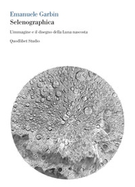 Selenographica. L'immagine e il disegno della luna nascosta - Librerie.coop